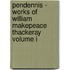 Pendennis - Works of William Makepeace Thackeray Volume I