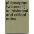 Philosopher (Volume 1); Or, Historical and Critical Notes