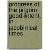 Progress of the Pilgrim Good-Intent, in Jacobinical Times by General Books