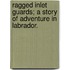 Ragged Inlet Guards; A Story of Adventure in Labrador.
