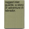 Ragged Inlet Guards; A Story of Adventure in Labrador. door Dillon Wallace