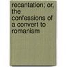 Recantation; Or, The Confessions Of A Convert To Romanism door William Ingraham Kip