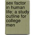 Sex Factor In Human Life; A Study Outline For College Men