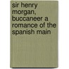 Sir Henry Morgan, Buccaneer a Romance of the Spanish Main door Ll D. Cyrus Townsend Brady