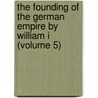 The Founding Of The German Empire By William I (Volume 5) door Heinrich Von Sybel