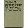 The Life Of Sumner Lincoln Fairfield, Esq.; In One Volume by Jane Frazee Fairfield
