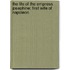 The Life Of The Empress Josephine; First Wife Of Napoleon