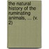 The Natural History Of The Ruminating Animals, ... (V. 2)