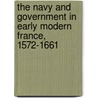 The Navy and Government in Early Modern France, 1572-1661 door Alan James