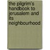 The Pilgrim's Handbook To Jerusalem And Its Neighbourhood