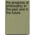 The Progress Of Philosophy; In The Past And In The Future