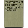 The Progress Of Philosophy; In The Past And In The Future by Samuel Tyler