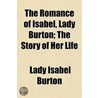 The Romance Of Isabel, Lady Burton; The Story Of Her Life by Lady Isabel Burton