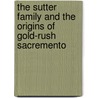 The Sutter Family And The Origins Of Gold-Rush Sacremento door Sutter John