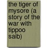 The Tiger Of Mysore (A Story Of The War With Tippoo Saib) door A.G. Henty