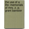 The Use Of A Life; Memorials Of Mrs. Z. P. Grant Banister by Unknown Author