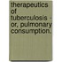 Therapeutics Of Tuberculosis - Or, Pulmonary Consumption.