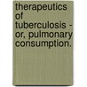 Therapeutics Of Tuberculosis - Or, Pulmonary Consumption. door William H. Burt