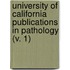 University Of California Publications In Pathology (V. 1)