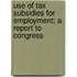Use of Tax Subsidies for Employment; A Report to Congress