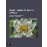 What I Think Of South Africa; Its People And Its Politics by Stuart C. Cumberland