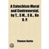 A Catechism Moral And Controversial, By T S M S B Ke 0. P.