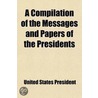 A Compilation Of The Messages And Papers Of The Presidents door United States. President
