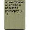 An Examination Of Sir William Hamilton's Philosophy (V. 1) by John Stuart Mill