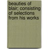 Beauties Of Blair; Consisting Of Selections From His Works by Hugh Blair