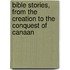 Bible Stories, From The Creation To The Conquest Of Canaan