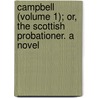Campbell (Volume 1); Or, The Scottish Probationer. A Novel by Alexander Balfour