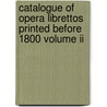 Catalogue Of Opera Librettos Printed Before 1800 Volume Ii door Oscar George Theodore Sonneck