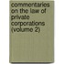 Commentaries on the Law of Private Corporations (Volume 2)
