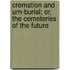 Cremation And Urn-Burial; Or, The Cemeteries Of The Future