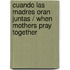 Cuando las madres oran juntas / When Mothers Pray Together