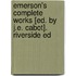 Emerson's Complete Works [Ed. By J.E. Cabot]. Riverside Ed