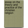 Essay On The Theory And Practice Of The Christian Religion door Ramsey Benson