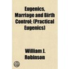 Eugenics, Marriage and Birth Control; (Practical Eugenics) by William J. Robinson