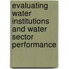 Evaluating Water Institutions And Water Sector Performance door World Bank