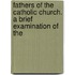 Fathers of the Catholic Church. a Brief Examination of the