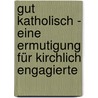 Gut katholisch - Eine Ermutigung für kirchlich Engagierte by Wolfgang Oberröder