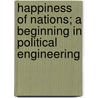 Happiness Of Nations; A Beginning In Political Engineering door James Mackaye