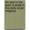 His Star In The East; A Study In The Early Aryan Religions door Leighton Parks