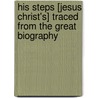 His Steps [Jesus Christ'S] Traced From The Great Biography door George Everard