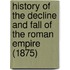 History Of The Decline And Fall Of The Roman Empire (1875)