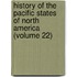 History of the Pacific States of North America (Volume 22)