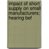 Impact of Short Supply on Small Manufacturers; Hearing Bef by United States. Congr