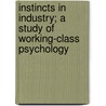 Instincts In Industry; A Study Of Working-Class Psychology by Ordway Tead