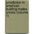 Jurisdiction in American Building-Trades Unions (Volume 1)