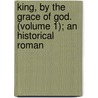 King, By the Grace of God. (Volume 1); An Historical Roman by Julius Rodenberg